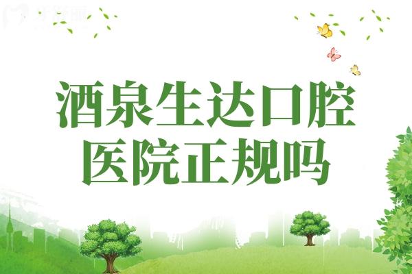 酒泉生達口腔醫(yī)院正規(guī)嗎