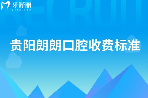 貴陽(yáng)朗朗口腔收費(fèi)標(biāo)準(zhǔn)，2025牙科項(xiàng)目?jī)r(jià)目表大全