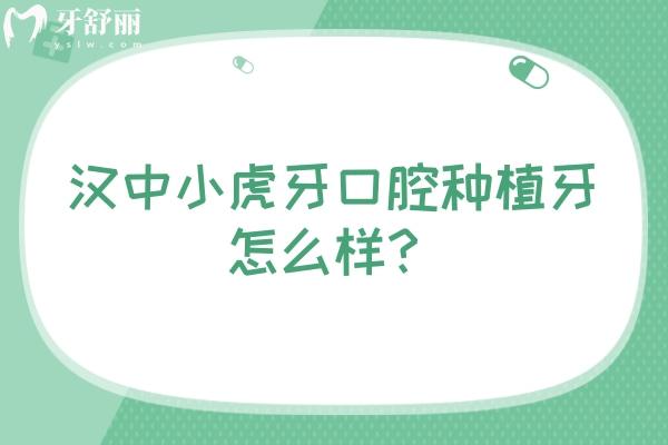 漢中小虎牙口腔種植牙怎么樣？優(yōu)勢多價格蠻合理的