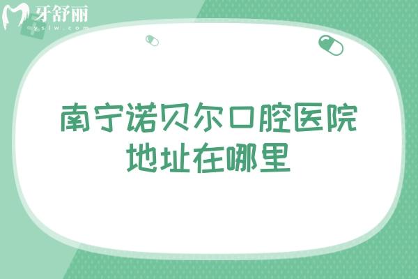 南寧諾貝爾口腔醫(yī)院地址在哪里，服務(wù)好還便宜的就這家了