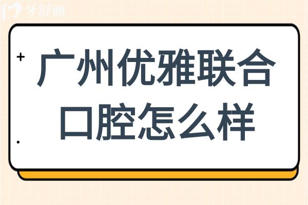 廣州優(yōu)雅聯合口腔怎么樣?正規(guī)連鎖機構
