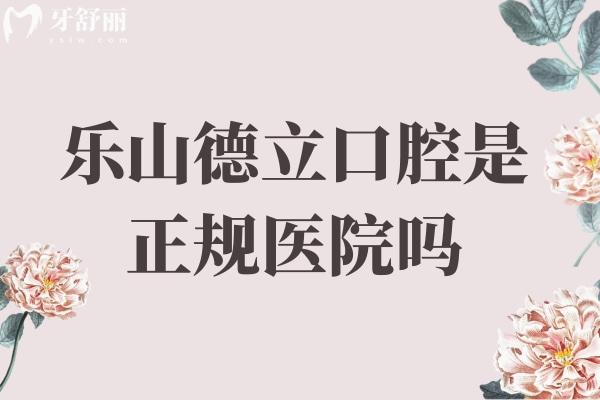 樂山德立口腔是正規(guī)醫(yī)院嗎