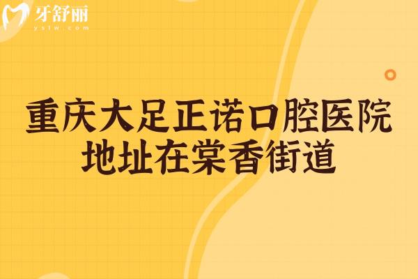 重慶大足正諾口腔醫(yī)院地址在棠香街道，地址/醫(yī)生/價(jià)格/口碑分享