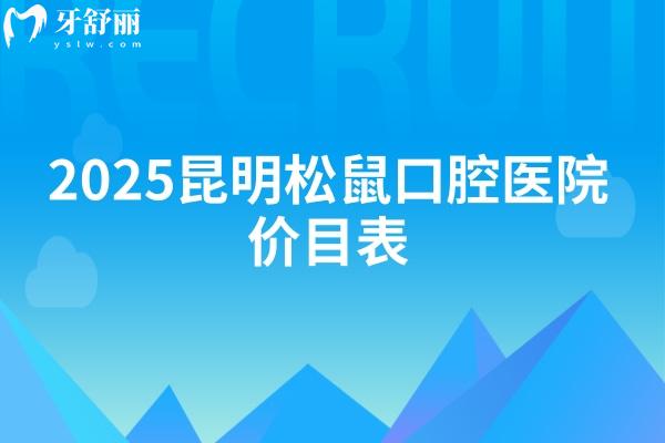 2025昆明松鼠口腔醫(yī)院價(jià)目表：種牙3000+矯正6500+全瓷牙1300+等
