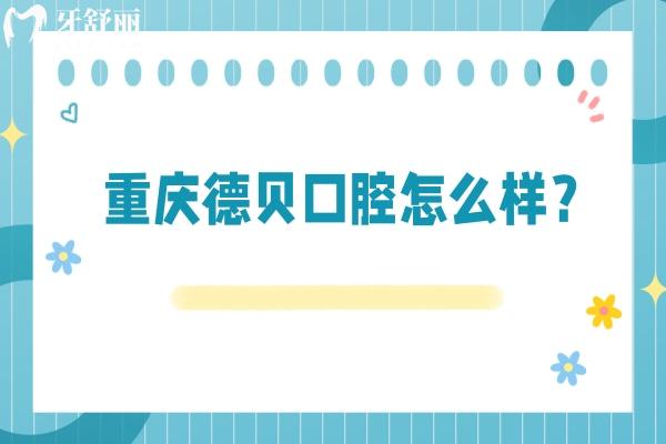 重慶德貝口腔怎么樣？多家門店詳細(xì)地址+醫(yī)院優(yōu)勢+價(jià)目表奉上