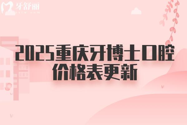 2025重慶牙博士口腔價(jià)格表更新：種植牙2680元起、牙齒矯正4600元起、烤瓷牙480元起
