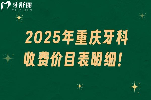 2025年重慶牙科收費(fèi)價(jià)目表明細(xì)！種牙/矯正/拔牙/補(bǔ)牙等費(fèi)用參考