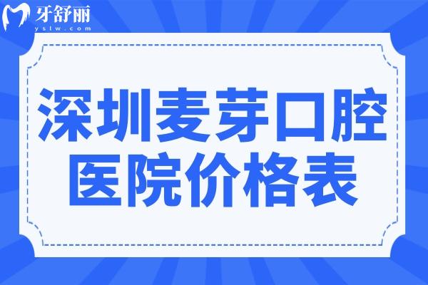 深圳麥芽口腔醫(yī)院2025價(jià)格表查詢?nèi)肟?種牙,拔牙,補(bǔ)牙,正畸收費(fèi)均可免費(fèi)查
