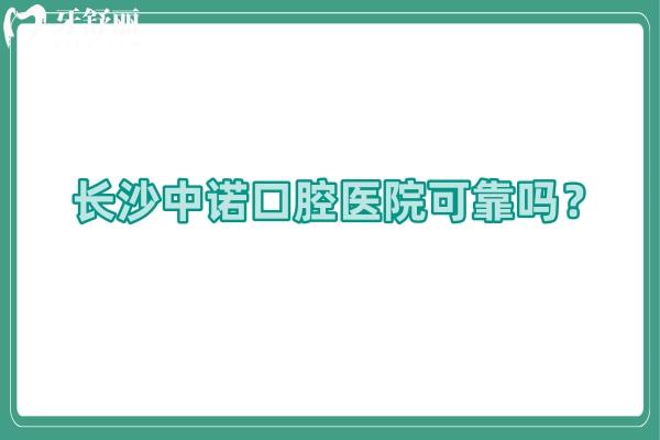 長(zhǎng)沙中諾口腔醫(yī)院可靠嗎？技術(shù)/醫(yī)生/設(shè)備/服務(wù)/價(jià)格等都值得信賴