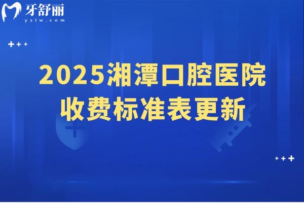 2025湘潭口腔醫(yī)院收費標(biāo)準(zhǔn)表更新，分享5家醫(yī)院簡介及價目表