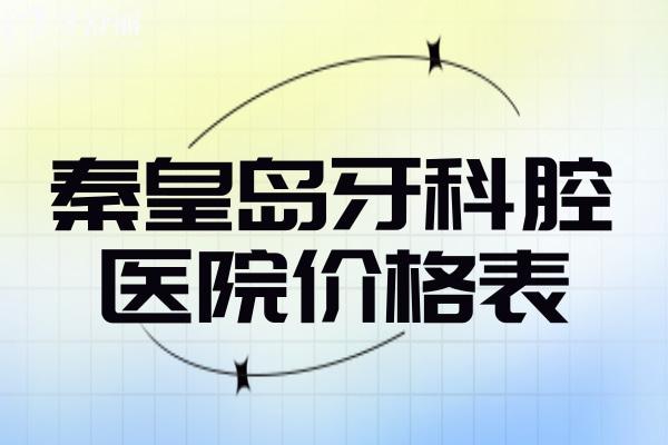 秦皇島牙科腔醫(yī)院價(jià)格表