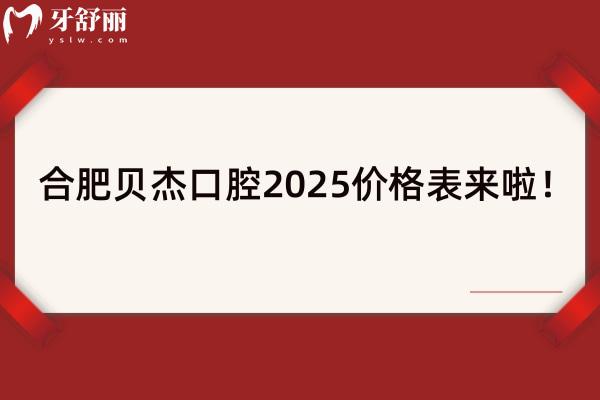 合肥貝杰口腔2025價格表來啦！種牙3980+牙齒矯正6800+牙貼面1500+等