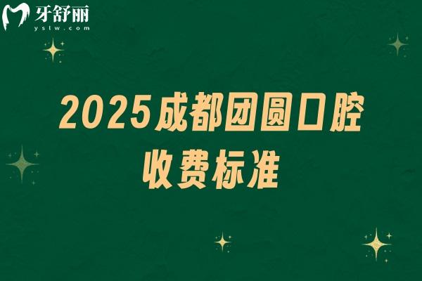 2025成都團(tuán)圓口腔收費(fèi)標(biāo)準(zhǔn)，補(bǔ)牙、種牙、矯正、根管等價(jià)格齊全