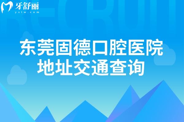 東莞固德口腔醫(yī)院地址交通查詢，另外分享價目表及營業(yè)時間