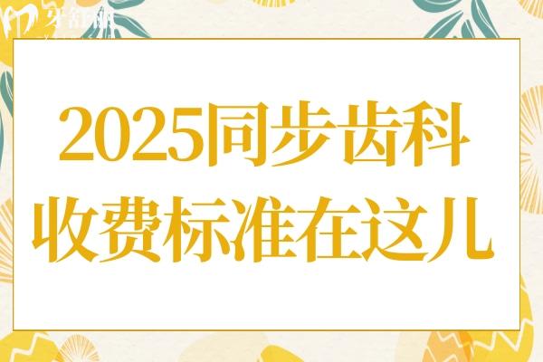 同步齒科2025收費標準在這!內(nèi)含種牙