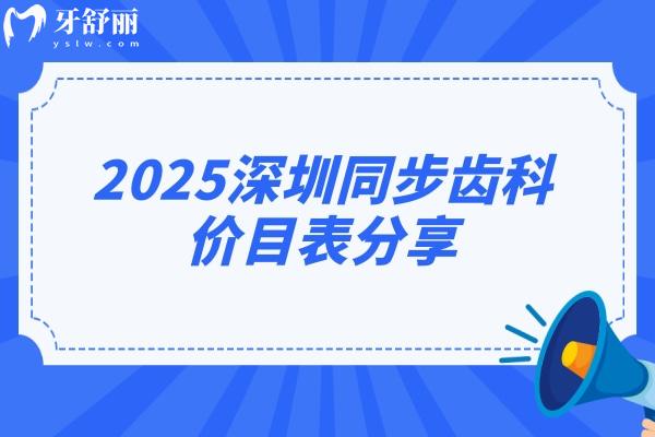 2025深圳同步齒科價(jià)目表分享，價(jià)目表+醫(yī)院簡(jiǎn)介+詳細(xì)地址等公開(kāi)！