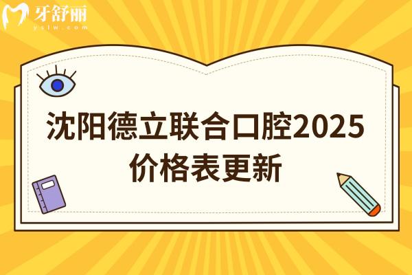沈陽德立聯(lián)合口腔2025價(jià)格表更新，種牙2580+矯正6800+補(bǔ)牙300+等