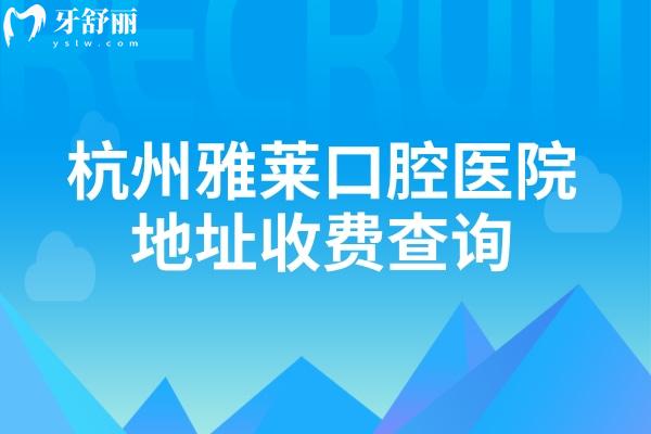 杭州雅萊口腔醫(yī)院地址收費(fèi)查詢，種牙2000+貼面3500+等4家門店詳細(xì)地址分享