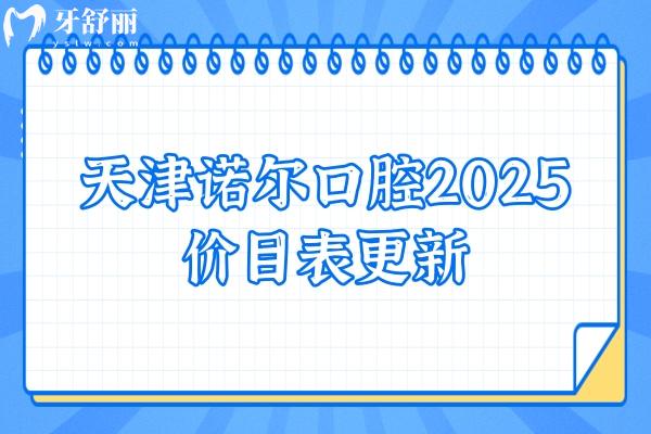 天津諾爾口腔2025價(jià)目表更新，種牙、矯正、補(bǔ)牙、拔牙、根管等項(xiàng)目都有