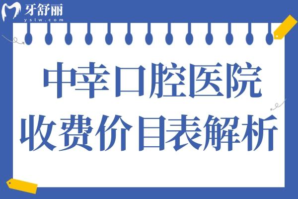 2025年中幸口腔收費價目表解析:拔智齒499+集采種植牙776+