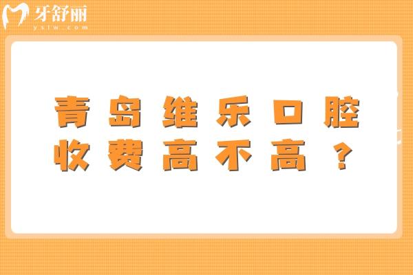 青島維樂口腔收費(fèi)高不高？中等水平！種牙2300+拔牙300+等