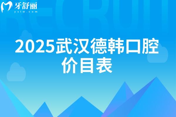 2025武漢德韓口腔價目表，種植牙1380元、矯正6000元、補牙100元、潔牙50元
