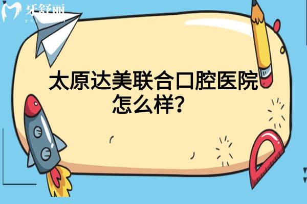 太原達美聯(lián)合口腔醫(yī)院怎么樣？資質(zhì)正規(guī)/醫(yī)生技術好/分享口碑哦！