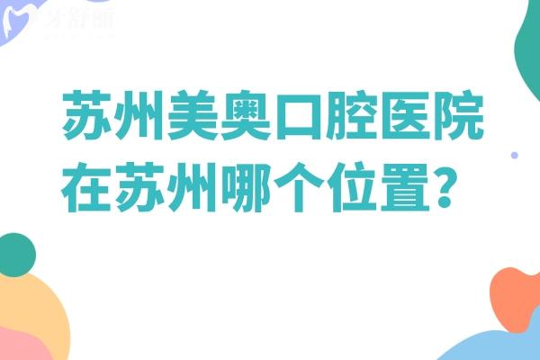 蘇州美奧口腔醫(yī)院在蘇州哪個位置？姑蘇、湖東、吳中、湖西等7家門店