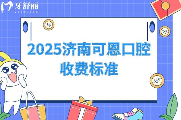 2025濟(jì)南可恩口腔收費(fèi)標(biāo)準(zhǔn)，種植牙1980+矯正7777+補(bǔ)牙190+等