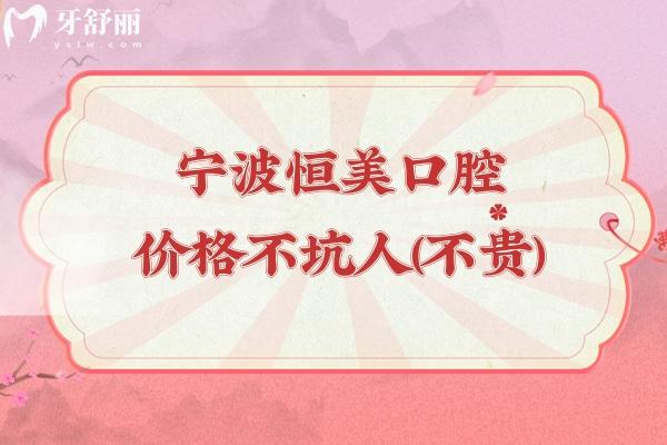 寧波恒美口腔價格不坑人（不貴），種植牙2500+矯正9800+潔牙68+等