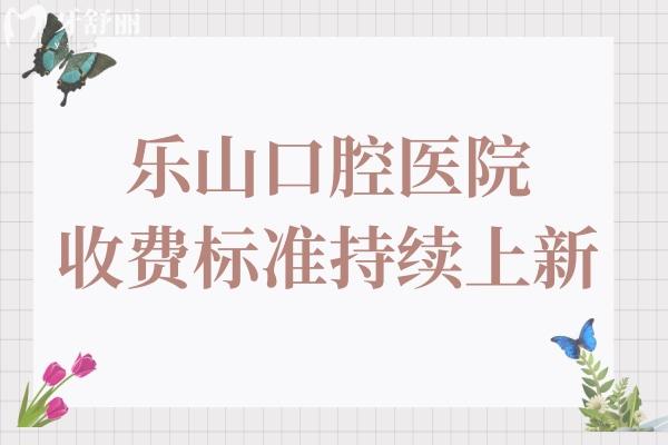 2025年樂山口腔醫(yī)院收費標(biāo)準(zhǔn)持續(xù)上新:全瓷假牙1600+