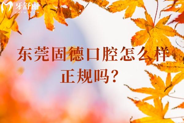 東莞固德口腔怎么樣正規(guī)嗎？正規(guī)靠譜牙科一城8院性價比高