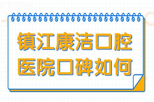鎮(zhèn)江康潔口腔醫(yī)院口碑如何?正規(guī)連鎖品牌/技術(shù)頂先/親民收費/老百姓首推