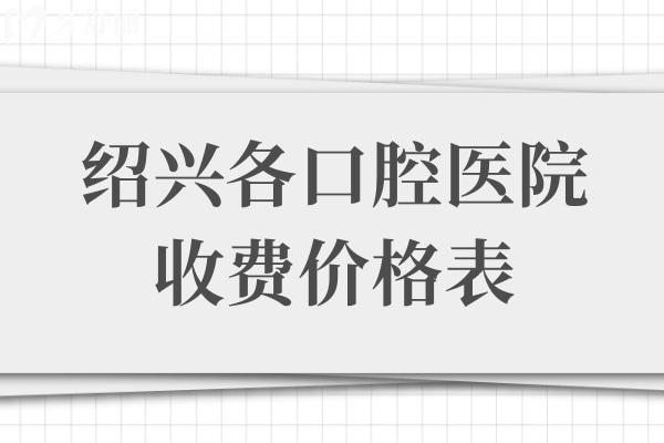 紹興口腔醫(yī)院2025年收費價格表