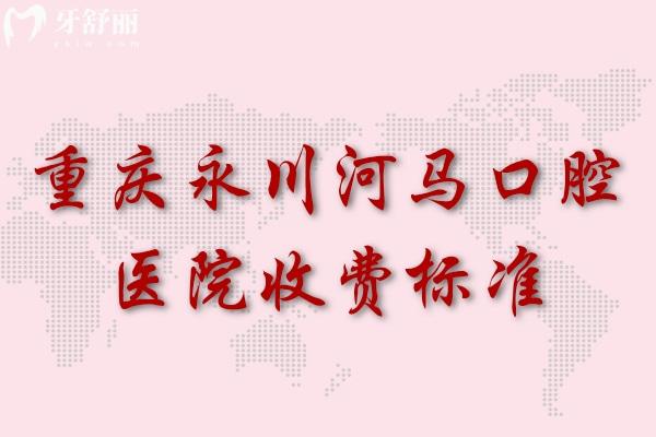 重慶永川河馬口腔醫(yī)院收費標準
