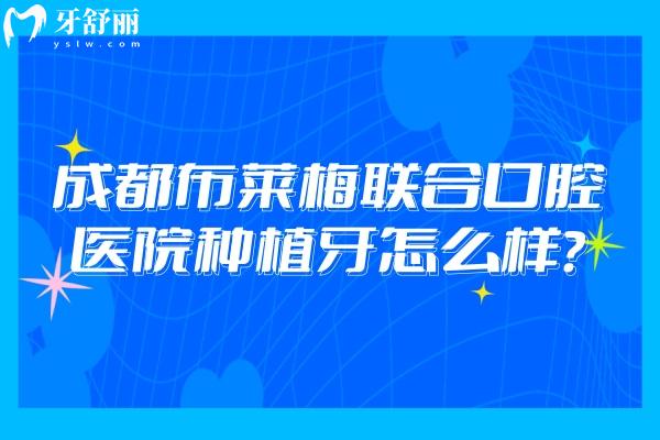 成都布萊梅聯(lián)合口腔醫(yī)院種植牙怎么樣？從種植技術(shù)/口腔設(shè)備/醫(yī)生團(tuán)隊(duì)等來看
