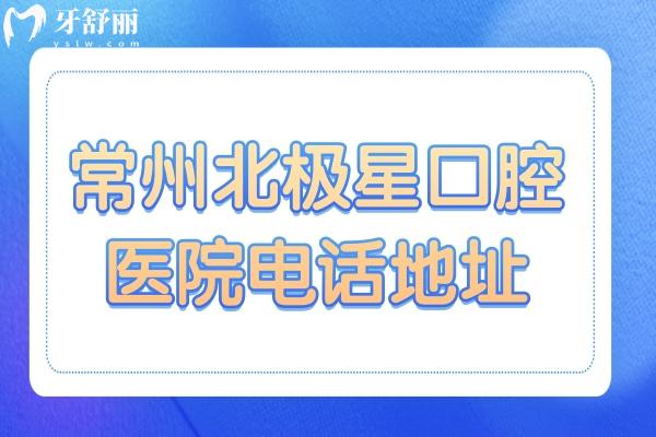 常州北極星口腔醫(yī)院電話地址,新北/武進/天寧/鐘樓區(qū)6院