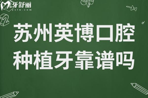 蘇州英博口腔種植牙靠譜嗎?正規(guī)出名連鎖機構(gòu)