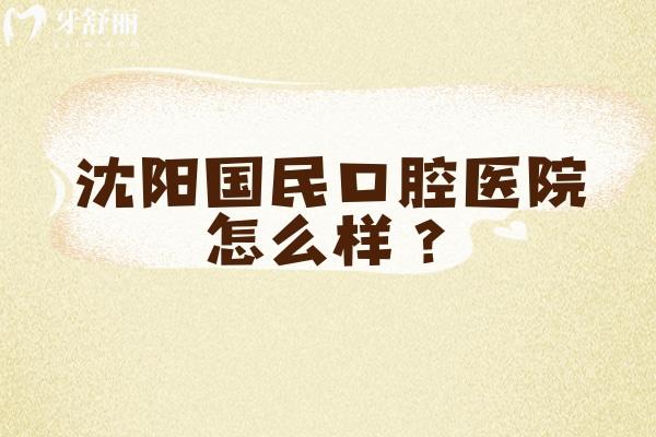 沈陽國民口腔醫(yī)院怎么樣？擅長種牙/正畸/義齒等醫(yī)生技術(shù)好