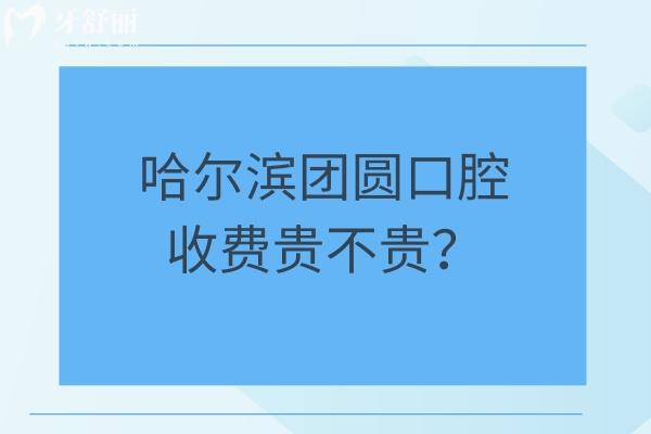 哈爾濱團(tuán)圓口腔收費(fèi)貴不貴？25年新版種牙/矯正/拔牙/補(bǔ)牙/根管費(fèi)用大全