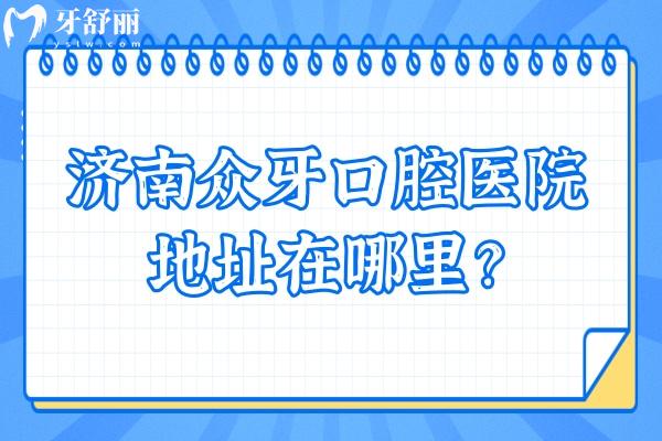 濟(jì)南眾牙口腔醫(yī)院地址在哪里？在市中區(qū)經(jīng)十路交通便利