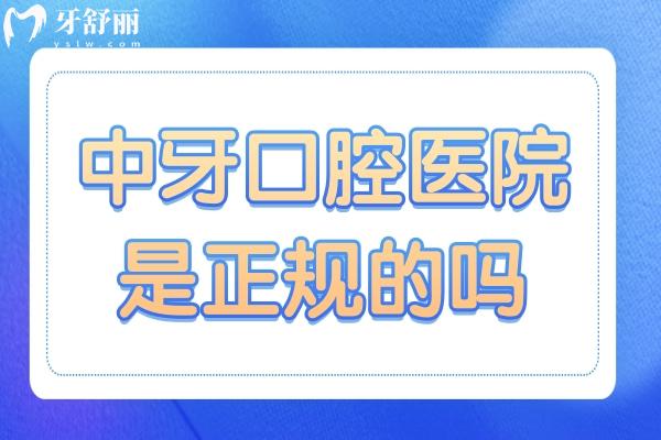 中牙口腔醫(yī)院是正規(guī)的嗎？正規(guī)連鎖牙科