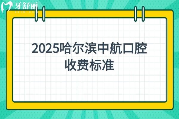 2025哈爾濱中航口腔收費標準，潔牙/補牙/種牙/根管/矯正等價格奉上