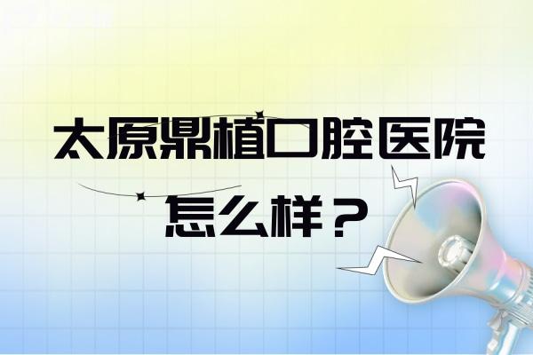 太原鼎植口腔醫(yī)院怎么樣？正規(guī)口腔醫(yī)生技術(shù)好看牙優(yōu)惠