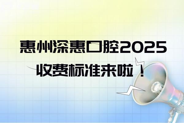 惠州深惠口腔2025收費(fèi)標(biāo)準(zhǔn)來(lái)啦！種牙3250+拔牙230+美白520+等