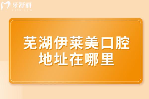 蕪湖伊萊美口腔地址在哪里