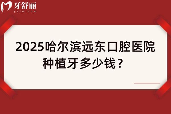 2025哈爾濱遠(yuǎn)東口腔醫(yī)院種植牙多少錢？仕諾康1970+登騰1980+皓圣2970+ITI6790+
