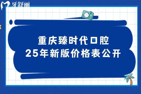 重慶臻時代口腔25年新版價格表公開，種牙2680+矯正6900+補牙195+等