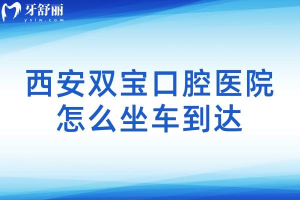 西安雙寶口腔醫(yī)院怎么坐車到達(dá)