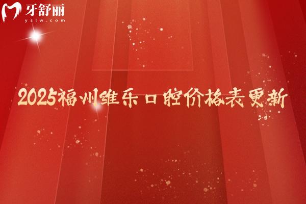 2025福州維樂口腔價(jià)格表更新，種牙低至2680+拔牙200+等性價(jià)比高